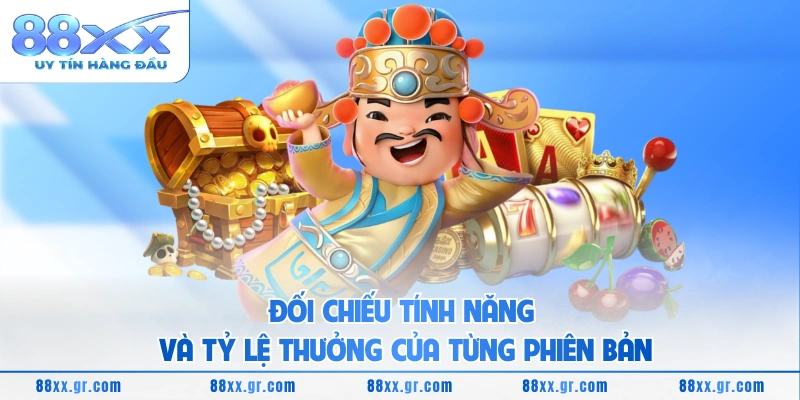Nổ Hũ Thần Tài Slot Tựa Game May Mắn Với Thưởng Lớn Đối chiếu tính năng và tỷ lệ thưởng của từng phiên bản