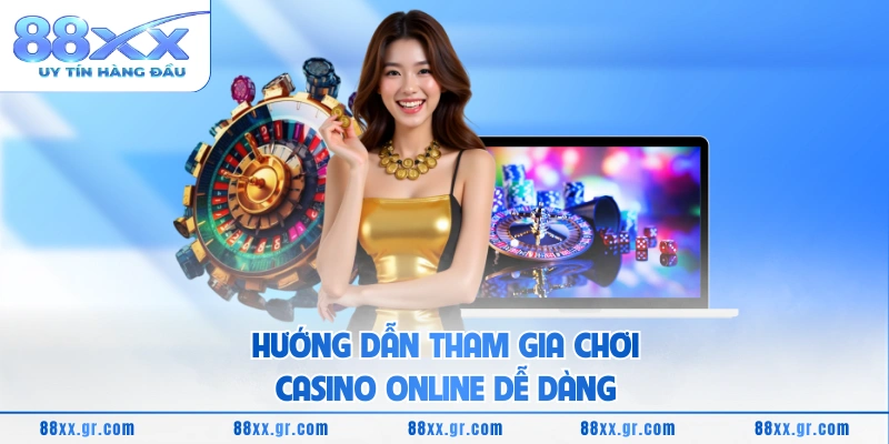 Hướng dẫn tham gia chơi casino online dễ dàng 