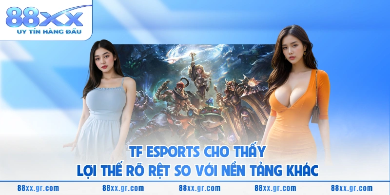 TF ESPORTS 88XX - Nền Tảng Cá Cược Thể Thao Điện Tử Đỉnh Cao TF ESPORTS cho thấy lợi thế rõ rệt so với nền tảng khác